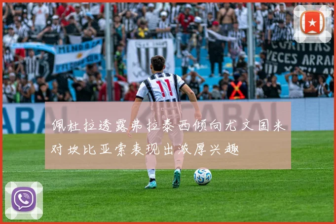 佩杜拉透露弗拉泰西倾向尤文国米对坎比亚索表现出浓厚兴趣