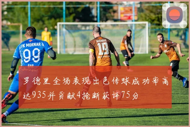 罗德里全场表现出色传球成功率高达935并贡献4抢断获评75分